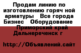 Продам линию по изготовлению горяч-ной арматуры - Все города Бизнес » Оборудование   . Приморский край,Дальнереченск г.